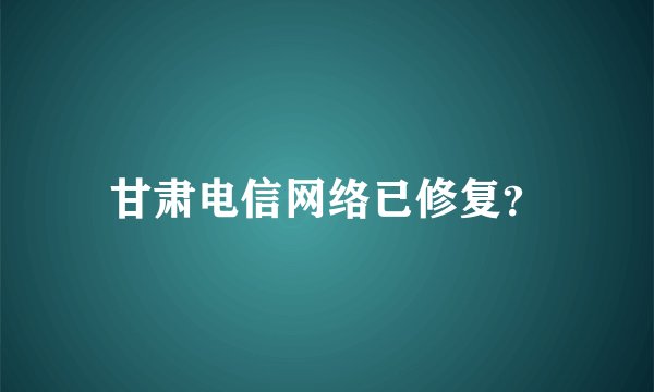 甘肃电信网络已修复?