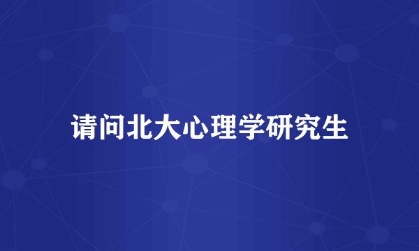 请问北大心理学研究生