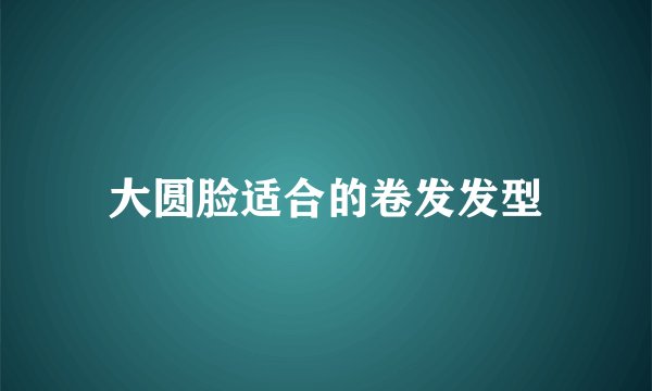 大圆脸适合的卷发发型