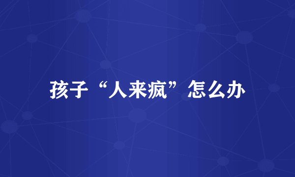 孩子“人来疯”怎么办