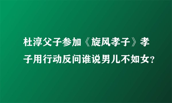 杜淳父子参加《旋风孝子》孝子用行动反问谁说男儿不如女?