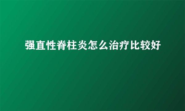 强直性脊柱炎怎么治疗比较好