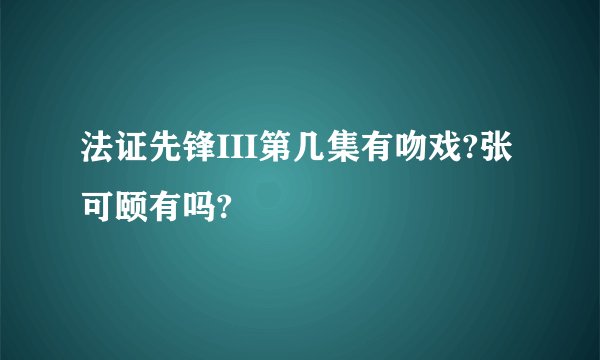 法证先锋III第几集有吻戏?张可颐有吗?