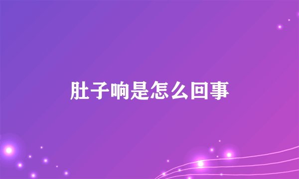 肚子响是怎么回事
