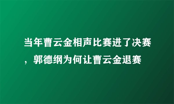 当年曹云金相声比赛进了决赛，郭德纲为何让曹云金退赛