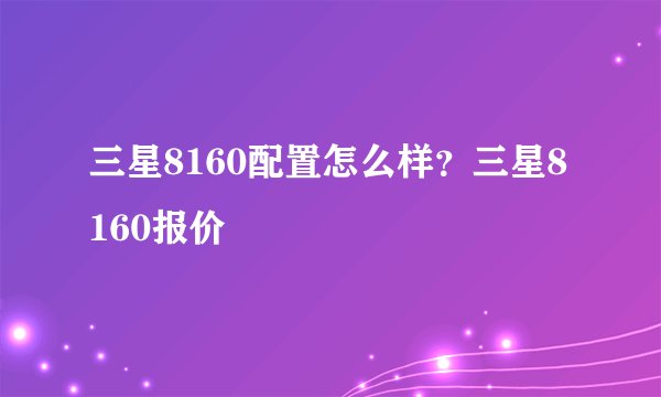 三星8160配置怎么样？三星8160报价