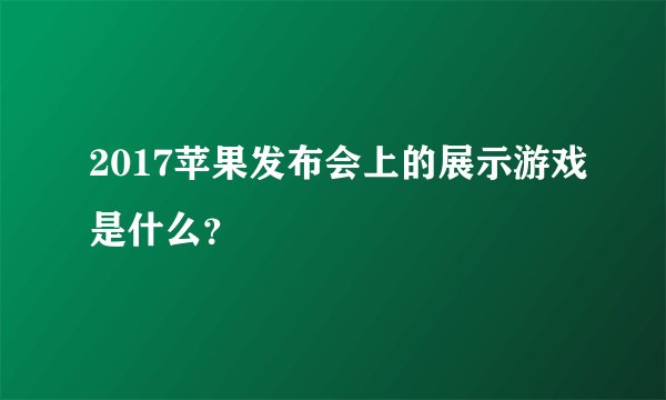 2017苹果发布会上的展示游戏是什么？
