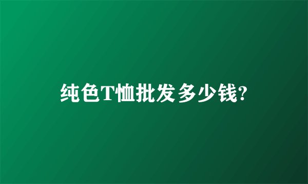 纯色T恤批发多少钱?