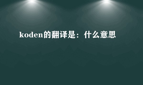 koden的翻译是：什么意思