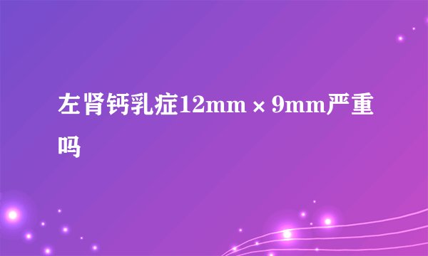 左肾钙乳症12mm×9mm严重吗