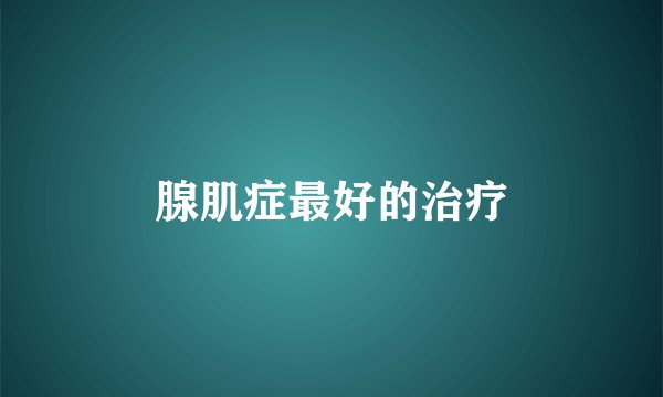 腺肌症最好的治疗