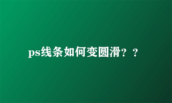 ps线条如何变圆滑？？