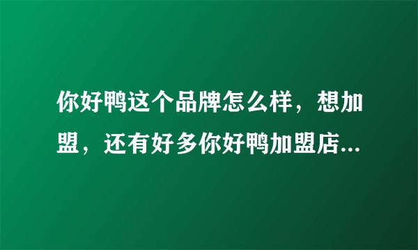 你好鸭这个品牌怎么样，想加盟，还有好多你好鸭加盟店关门的！是不是不行啊