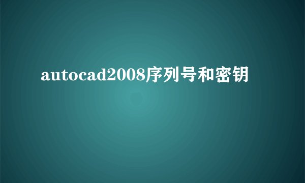 autocad2008序列号和密钥