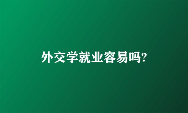 外交学就业容易吗?