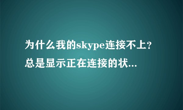 为什么我的skype连接不上？总是显示正在连接的状态，急急急