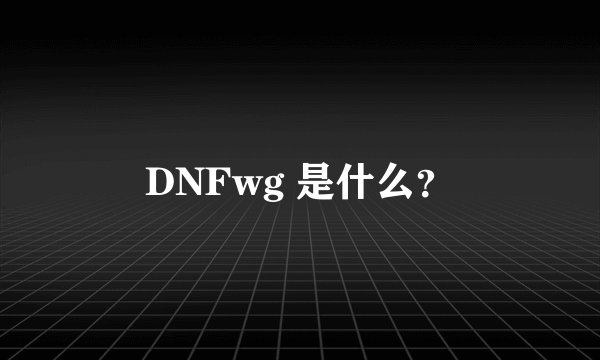 DNFwg 是什么？