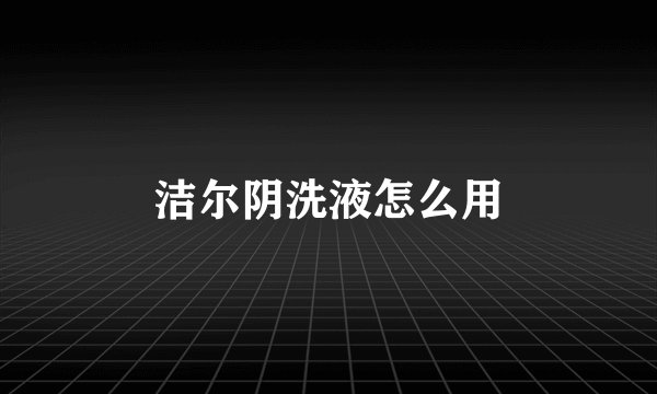 洁尔阴洗液怎么用