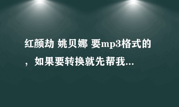 红颜劫 姚贝娜 要mp3格式的，如果要转换就先帮我转好了，下载地址也成，好的可以加分