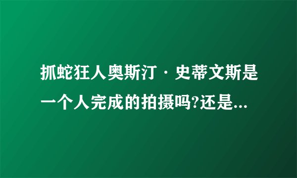 抓蛇狂人奥斯汀·史蒂文斯是一个人完成的拍摄吗?还是有一个摄影组跟着他一起拍的?