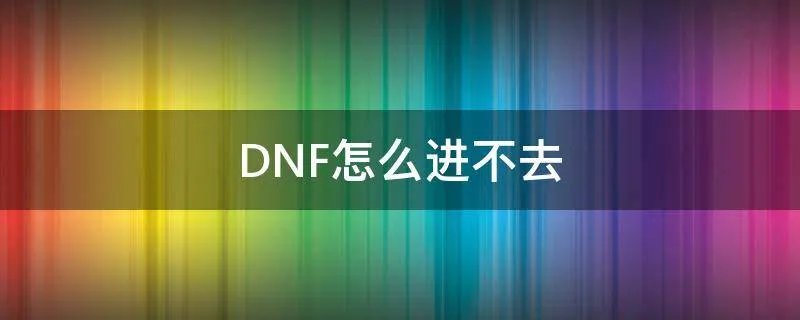DNF怎么进不去
