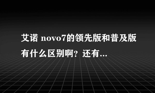 艾诺 novo7的领先版和普及版有什么区别啊？还有一个蜂巢系统的是普及版的吗？