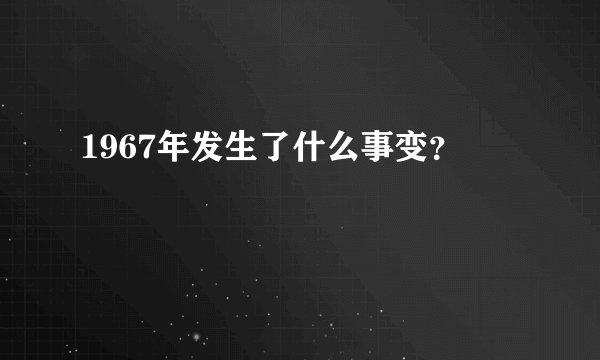 1967年发生了什么事变？