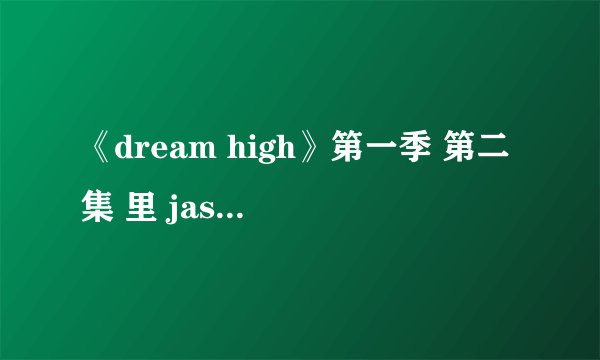 《dream high》第一季 第二集 里 jason 跳舞时的那首歌的歌名是什么？