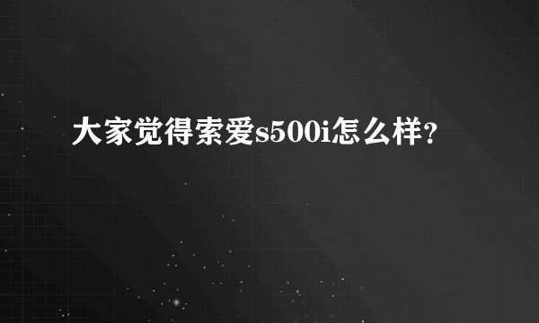 大家觉得索爱s500i怎么样？