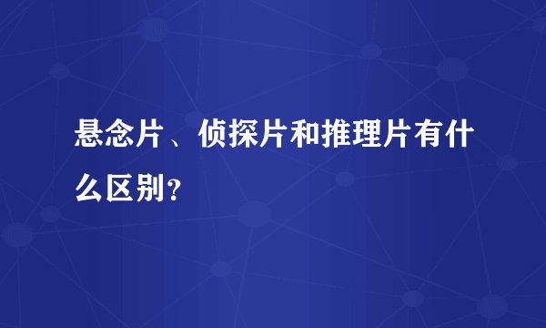 悬念片、侦探片和推理片有什么区别？