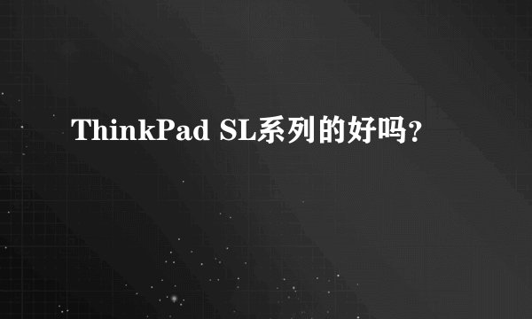 ThinkPad SL系列的好吗？