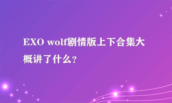 EXO wolf剧情版上下合集大概讲了什么？