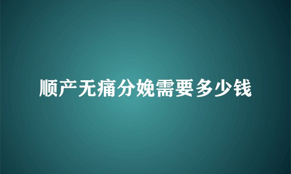 顺产无痛分娩需要多少钱