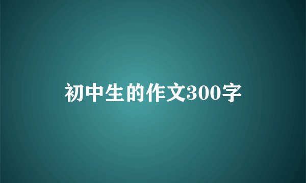 初中生的作文300字