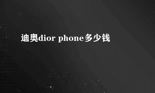 迪奥dior phone多少钱