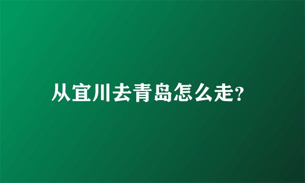 从宜川去青岛怎么走？