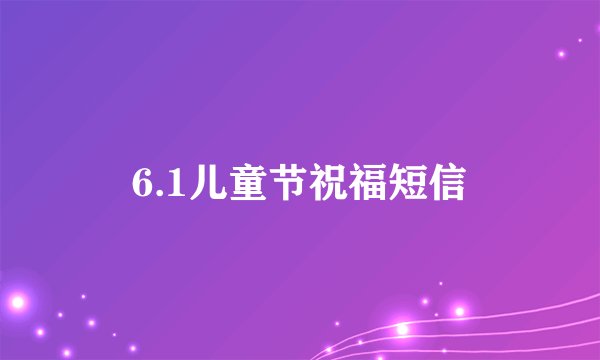 6.1儿童节祝福短信