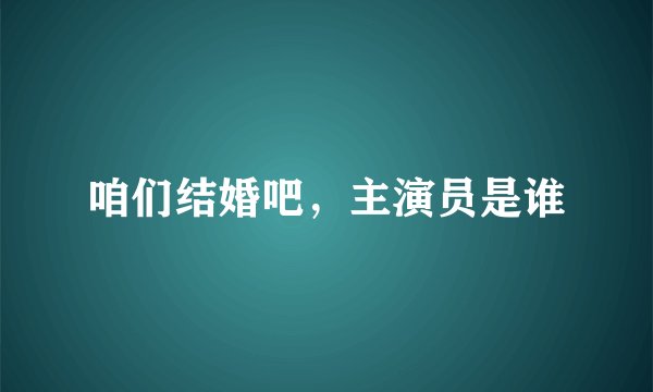 咱们结婚吧，主演员是谁