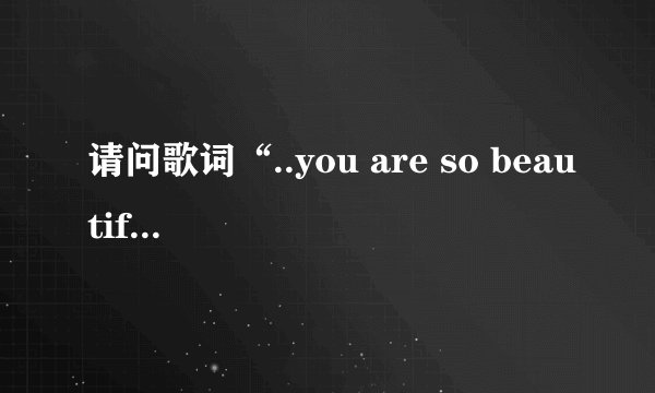 请问歌词“..you are so beautiful to me ...”是哪首歌的歌词？~~谢谢