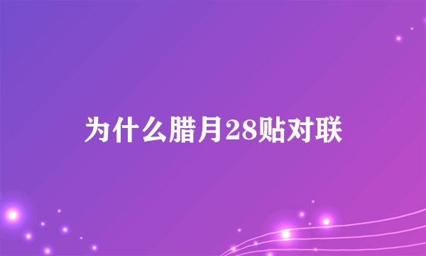 为什么腊月28贴对联