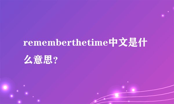rememberthetime中文是什么意思？