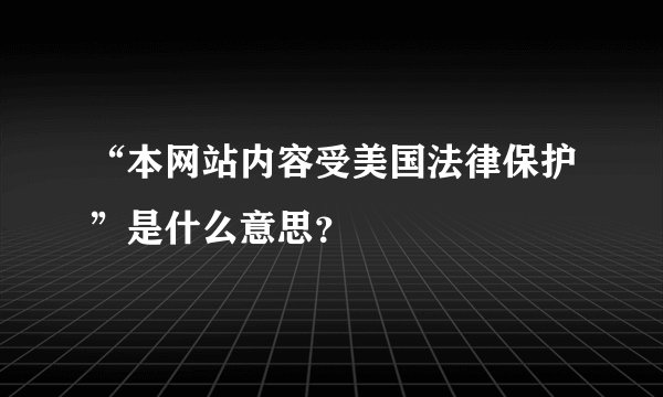 “本网站内容受美国法律保护”是什么意思？