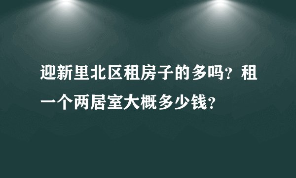 迎新里北区租房子的多吗？租一个两居室大概多少钱？