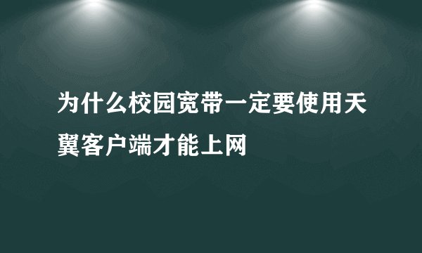 为什么校园宽带一定要使用天翼客户端才能上网