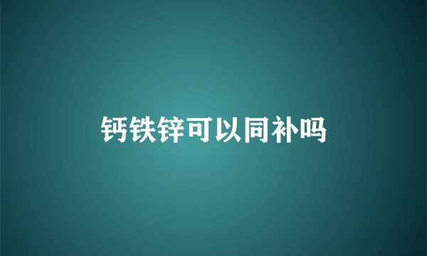 钙铁锌可以同补吗