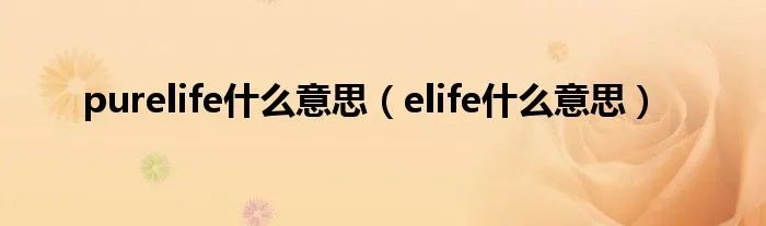 purelife什么意思（elife什么意思）