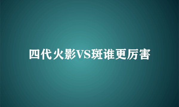 四代火影VS斑谁更厉害