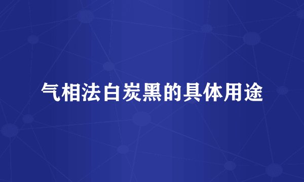 气相法白炭黑的具体用途