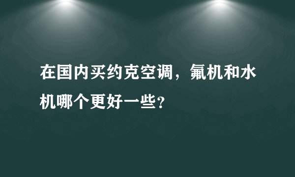 在国内买约克空调，氟机和水机哪个更好一些？