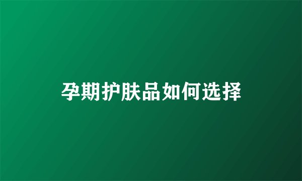 孕期护肤品如何选择